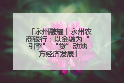 永州融耀丨永州农商银行：以金融为“引擎” “贷”动地方经济发展
