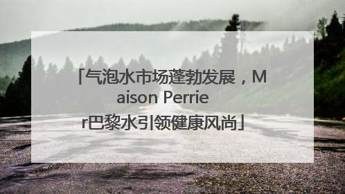 气泡水市场蓬勃发展，Maison Perrier巴黎水引领健康风尚