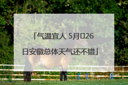 气温宜人 5月﻿26日安徽总体天气还不错