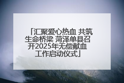汇聚爱心热血 共筑生命桥梁 菏泽单县召开2025年无偿献血工作启动仪式
