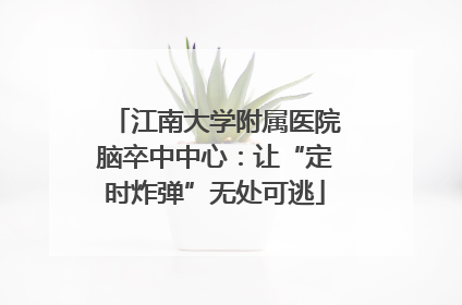 江南大学附属医院脑卒中中心：让“定时炸弹”无处可逃