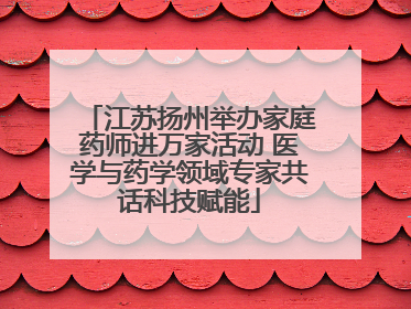 江苏扬州举办家庭药师进万家活动 医学与药学领域专家共话科技赋能