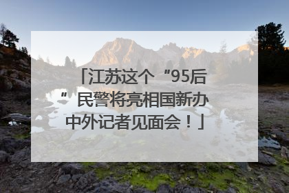 江苏这个“95后”民警将亮相国新办中外记者见面会！