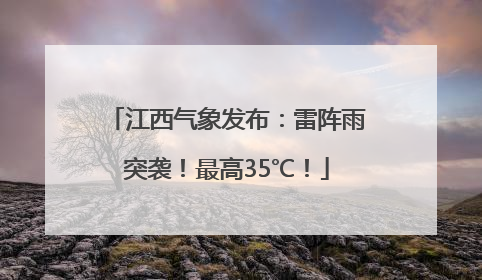 江西气象发布：雷阵雨突袭！最高35℃！