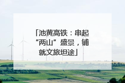 池黄高铁：串起“两山”盛景，铺就文旅坦途