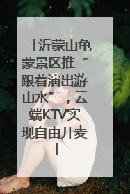 沂蒙山龟蒙景区推“跟着演出游山水”，云端KTV实现自由开麦