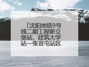 沈阳地铁9号线二期工程新立堡站、建筑大学站—张官屯站区间最新进展