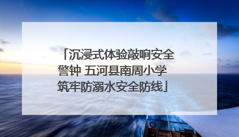 沉浸式体验敲响安全警钟 五河县南周小学筑牢防溺水安全防线
