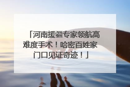 河南援疆专家领航高难度手术！哈密百姓家门口见证奇迹！