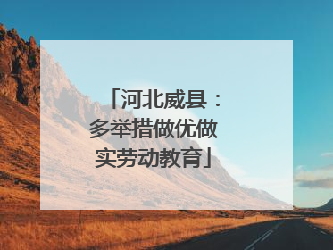 河北威县：多举措做优做实劳动教育