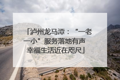 泸州龙马潭：“一老一小”服务落地有声 幸福生活近在咫尺