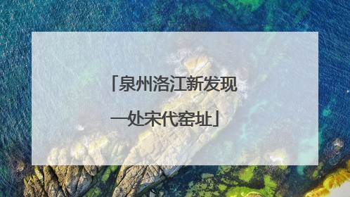 泉州洛江新发现一处宋代窑址