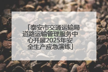 泰安市交通运输局道路运输管理服务中心开展2025年安全生产应急演练