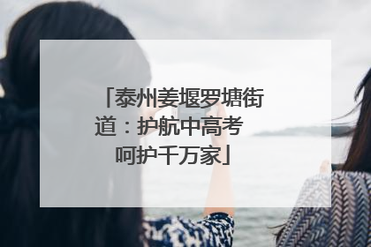 泰州姜堰罗塘街道：护航中高考 呵护千万家