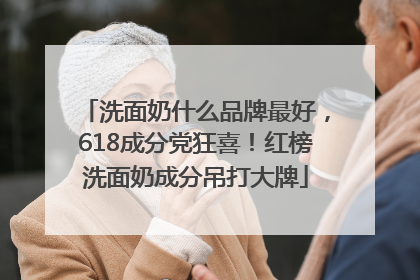 洗面奶什么品牌最好，618成分党狂喜！红榜洗面奶成分吊打大牌