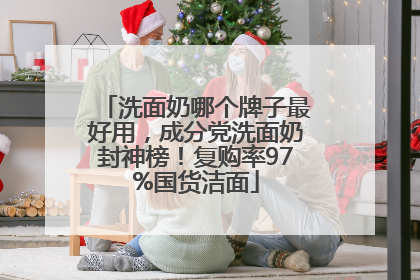 洗面奶哪个牌子最好用，成分党洗面奶封神榜！复购率97%国货洁面