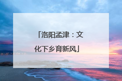 洛阳孟津：文化下乡育新风