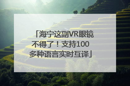 海宁这副VR眼镜不得了！支持100多种语言实时互译