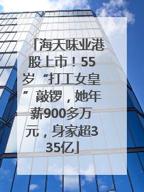 海天味业港股上市！55岁“打工女皇”敲锣，她年薪900多万元，身家超335亿