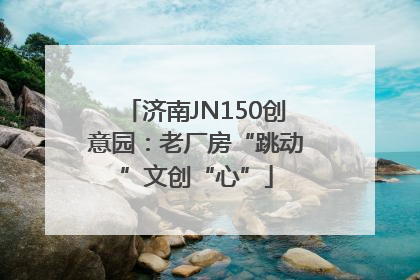 济南JN150创意园：老厂房“跳动”文创“心”