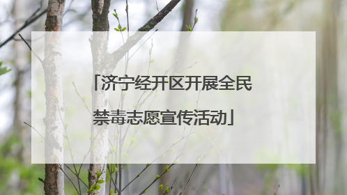 济宁经开区开展全民禁毒志愿宣传活动