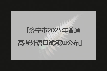济宁市2025年普通高考外语口试须知公布