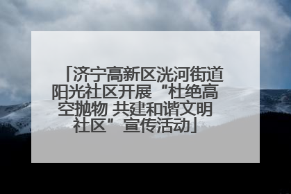 济宁高新区洸河街道阳光社区开展“杜绝高空抛物 共建和谐文明社区”宣传活动