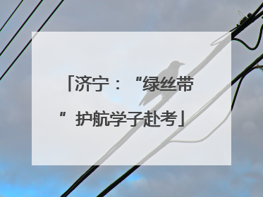 济宁：“绿丝带”护航学子赴考