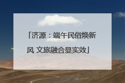 济源：端午民俗焕新风 文旅融合显实效