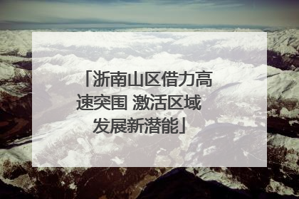 浙南山区借力高速突围 激活区域发展新潜能