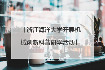 浙江海洋大学开展机械创新科普研学活动