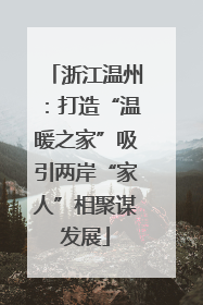 浙江温州：打造“温暖之家”吸引两岸“家人”相聚谋发展
