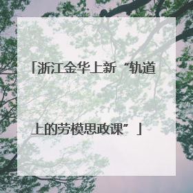 浙江金华上新“轨道上的劳模思政课”