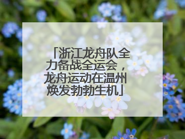 浙江龙舟队全力备战全运会，龙舟运动在温州焕发勃勃生机