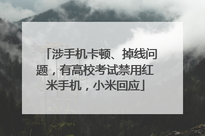 涉手机卡顿、掉线问题，有高校考试禁用红米手机，小米回应