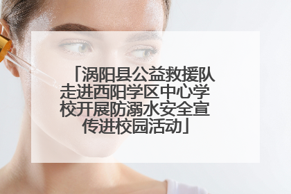 涡阳县公益救援队走进西阳学区中心学校开展防溺水安全宣传进校园活动