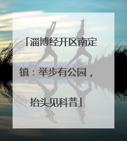 淄博经开区南定镇：举步有公园，抬头见科普