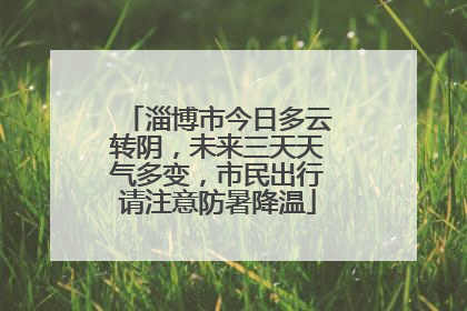 淄博市今日多云转阴，未来三天天气多变，市民出行请注意防暑降温