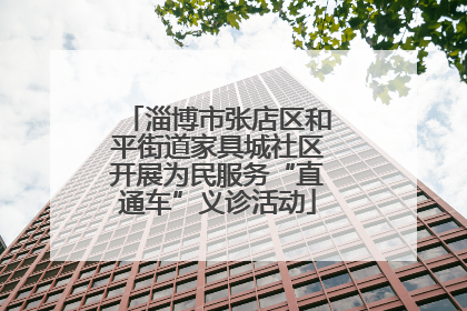 淄博市张店区和平街道家具城社区开展为民服务“直通车”义诊活动
