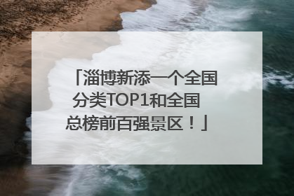 淄博新添一个全国分类TOP1和全国总榜前百强景区！