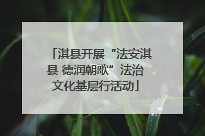 淇县开展“法安淇县 德润朝歌”法治文化基层行活动