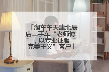 淘车车天津北辰店二手车“老师傅”，以专业征服“完美主义”客户