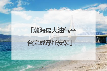 渤海最大油气平台完成浮托安装