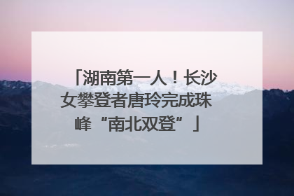 湖南第一人！长沙女攀登者唐玲完成珠峰“南北双登”