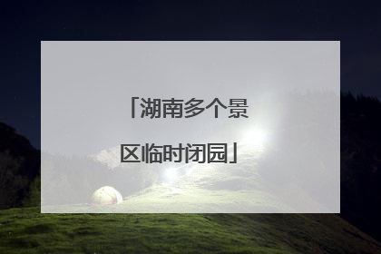 湖南多个景区临时闭园