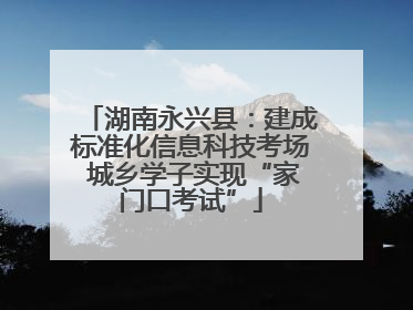 湖南永兴县：建成标准化信息科技考场 城乡学子实现“家门口考试”
