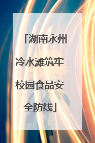 湖南永州冷水滩筑牢校园食品安全防线