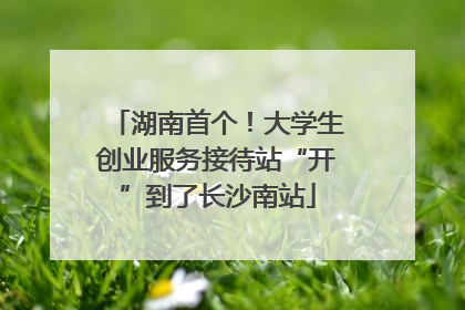 湖南首个！大学生创业服务接待站“开”到了长沙南站
