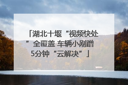 湖北十堰“视频快处”全覆盖 车辆小剐蹭5分钟“云解决”