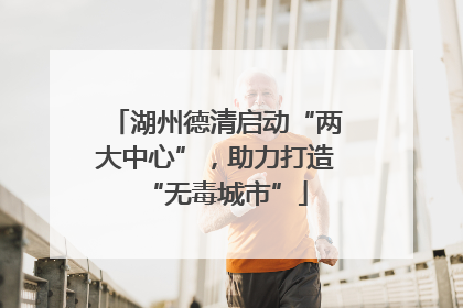 湖州德清启动“两大中心”，助力打造“无毒城市”